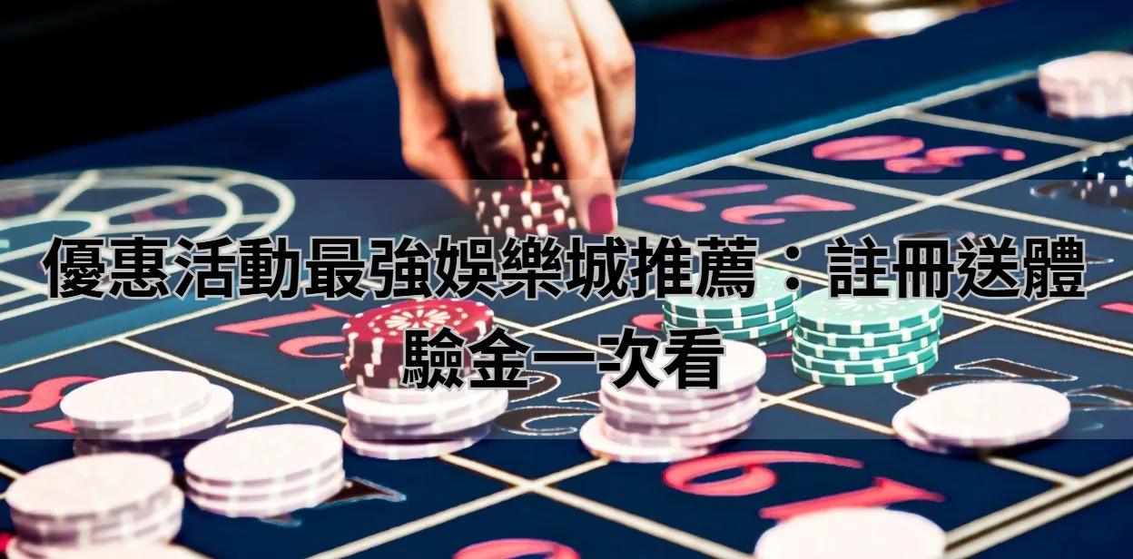 優惠活動最強娛樂城推薦：註冊送體驗金一次看