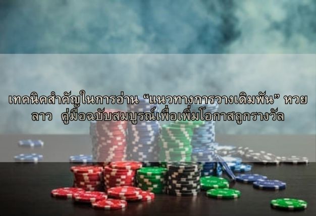 เทคนิคสำคัญในการอ่าน “แนวทางการวางเดิมพัน” หวยลาว คู่มือฉบับสมบูรณ์เพื่อเพิ่มโอกาสถูกรางวัล