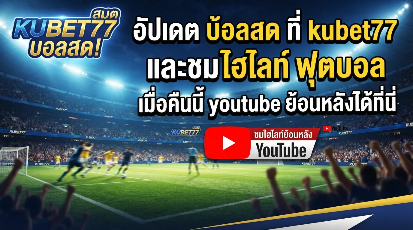 อัปเดต บ้อ ล สด ที่ kubet77 และชม ไฮ ไล ท์ ฟุตบอล เมื่อ คืน นี้ youtube ย้อนหลังได้ที่นี่