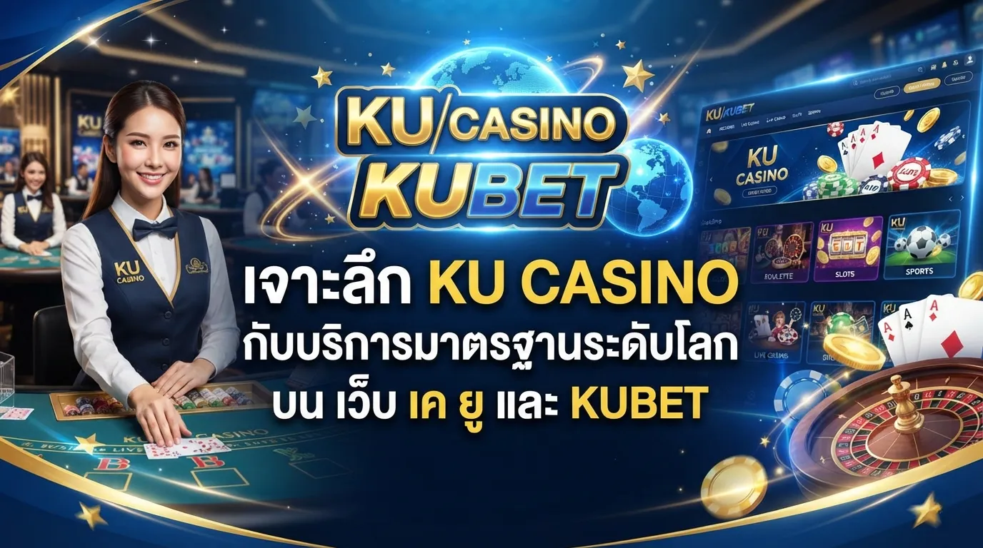 เจาะลึก ku casino กับบริการมาตรฐานระดับโลกบน เว็บ เค ยู และ KUBET